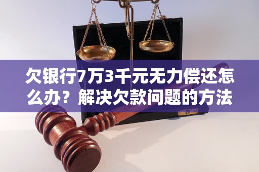 欠银行7万3千元无力偿还怎么办？解决欠款问题的方法有哪些？