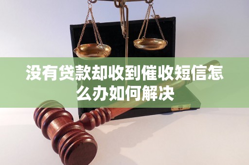 没有贷款却收到催收短信怎么办如何解决