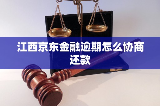 江西京东金融逾期怎么协商还款