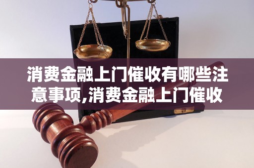 消费金融上门催收有哪些注意事项,消费金融上门催收的流程