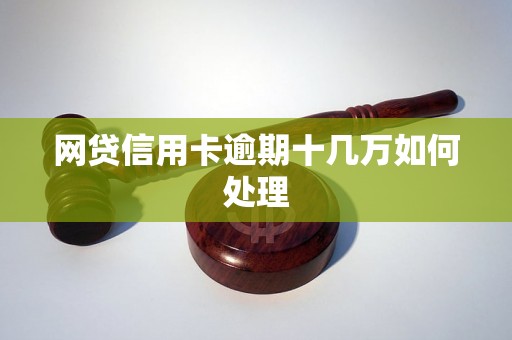 网贷信用卡逾期十几万如何处理