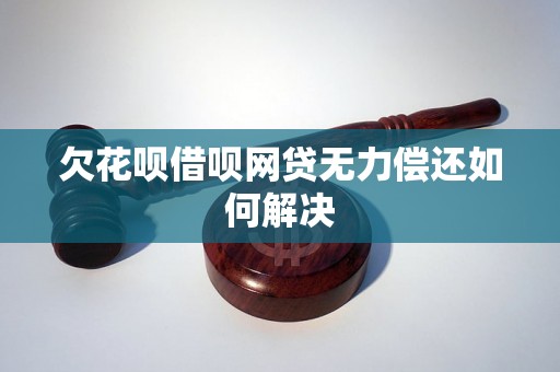 欠花呗借呗网贷无力偿还如何解决