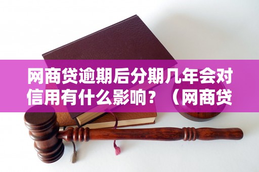 网商贷逾期后分期几年会对信用有什么影响？（网商贷逾期后分期还款注意事项）