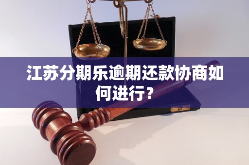 江苏分期乐逾期还款协商如何进行？