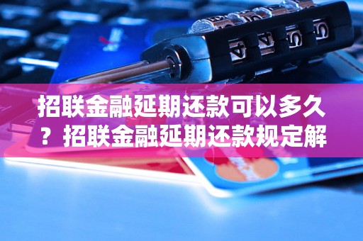 招联金融延期还款可以多久？招联金融延期还款规定解析