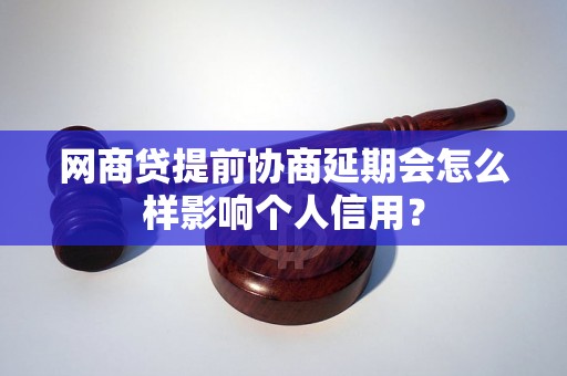 网商贷提前协商延期会怎么样影响个人信用？