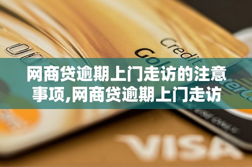 网商贷逾期上门走访的注意事项,网商贷逾期上门走访的流程与方式