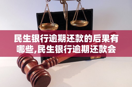 民生银行逾期还款的后果有哪些,民生银行逾期还款会被怎么处理