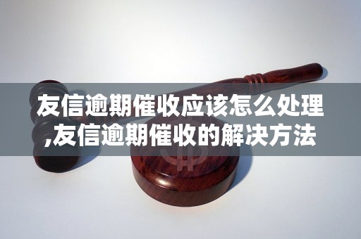 友信逾期催收应该怎么处理,友信逾期催收的解决方法