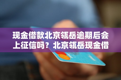 现金借款北京瓴岳逾期后会上征信吗？北京瓴岳现金借款逾期对信用记录的影响