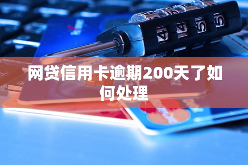 网贷信用卡逾期200天了如何处理