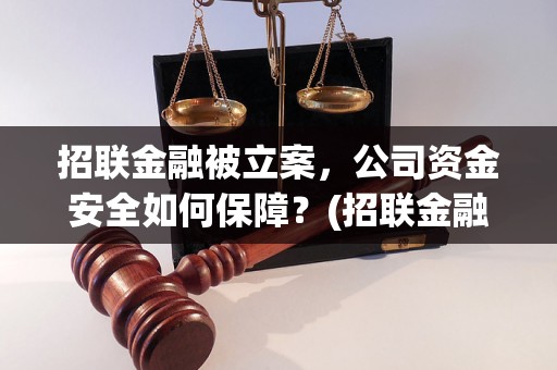 招联金融被立案，公司资金安全如何保障？(招联金融被立案风险提示)