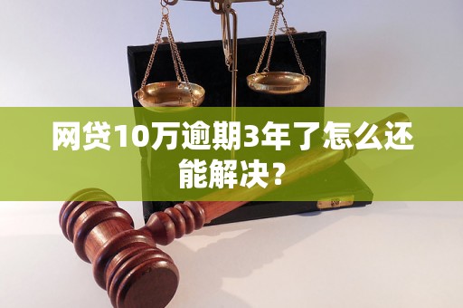 网贷10万逾期3年了怎么还能解决？