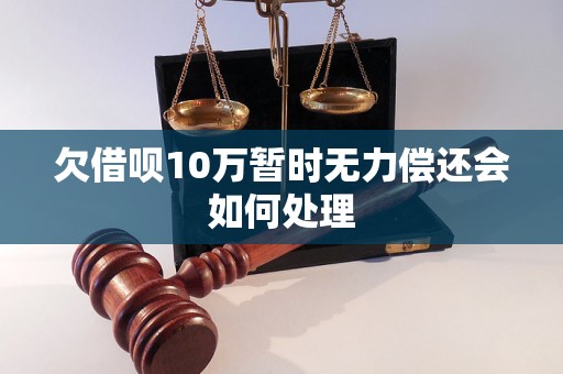 欠借呗10万暂时无力偿还会如何处理