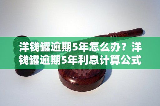 洋钱罐逾期5年怎么办？洋钱罐逾期5年利息计算公式