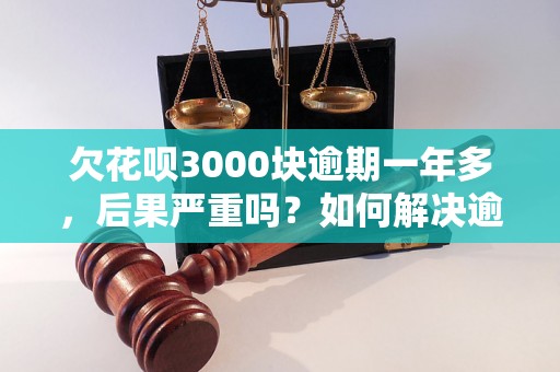 欠花呗3000块逾期一年多，后果严重吗？如何解决逾期问题？