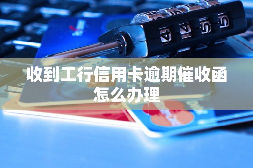 收到工行信用卡逾期催收函怎么办理