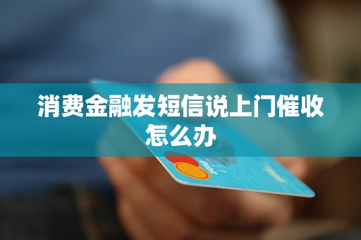 消费金融发短信说上门催收怎么办