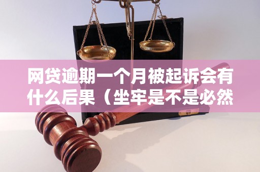 网贷逾期一个月被起诉会有什么后果（坐牢是不是必然的）