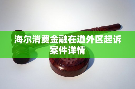 海尔消费金融在道外区起诉案件详情