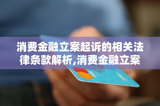 消费金融立案起诉的相关法律条款解析,消费金融立案起诉的流程及注意事项