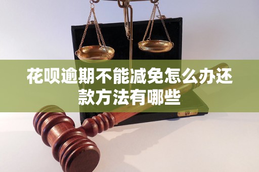 花呗逾期不能减免怎么办还款方法有哪些