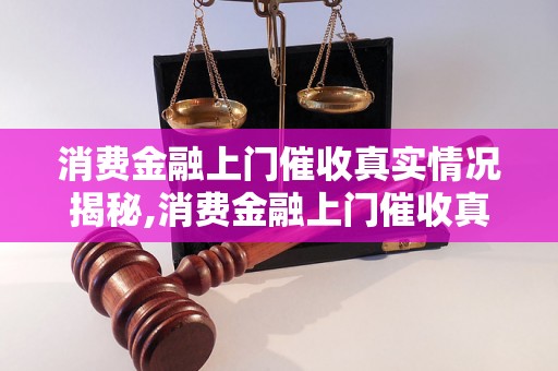 消费金融上门催收真实情况揭秘,消费金融上门催收真假分辨