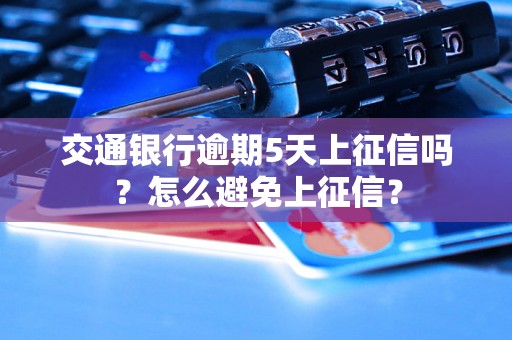 交通银行逾期5天上征信吗？怎么避免上征信？