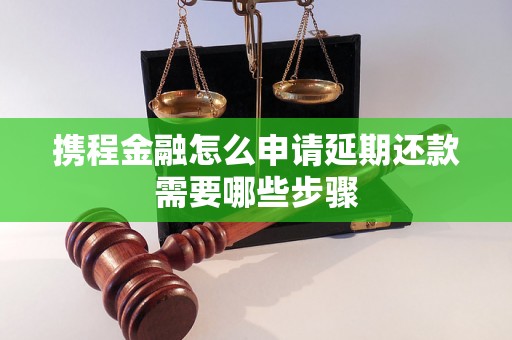 携程金融怎么申请延期还款需要哪些步骤