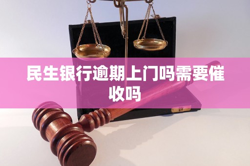 民生银行逾期上门吗需要催收吗