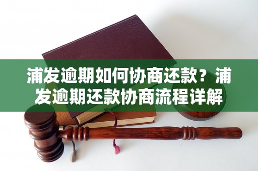 浦发逾期如何协商还款？浦发逾期还款协商流程详解