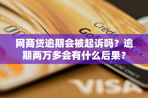 网商贷逾期会被起诉吗？逾期两万多会有什么后果？