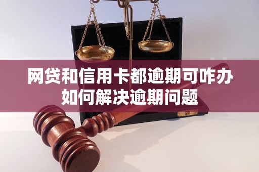 网贷和信用卡都逾期可咋办如何解决逾期问题