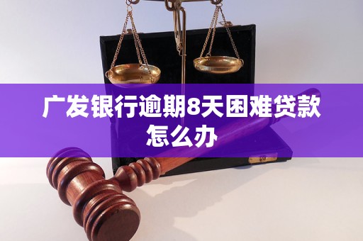 广发银行逾期8天困难贷款怎么办