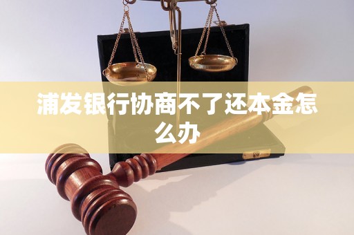 浦发银行协商不了还本金怎么办