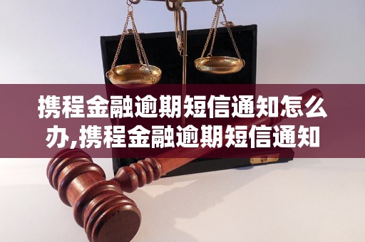 携程金融逾期短信通知怎么办,携程金融逾期短信通知处理方法