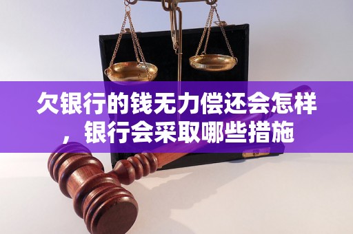 欠银行的钱无力偿还会怎样，银行会采取哪些措施