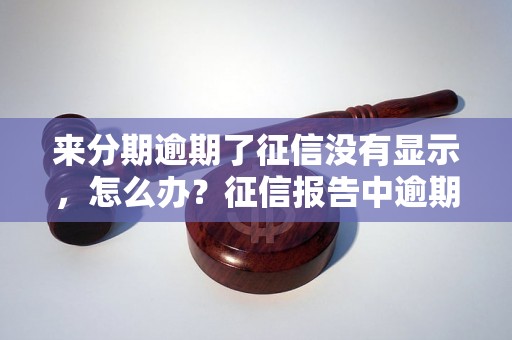 来分期逾期了征信没有显示，怎么办？征信报告中逾期记录缺失问题解决方法