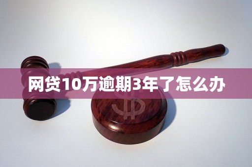 网贷10万逾期3年了怎么办