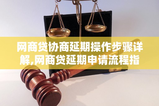 网商贷协商延期操作步骤详解,网商贷延期申请流程指南