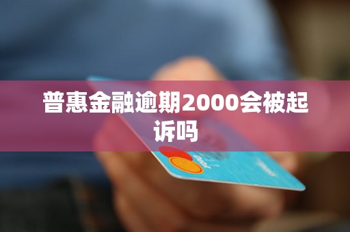 普惠金融逾期2000会被起诉吗