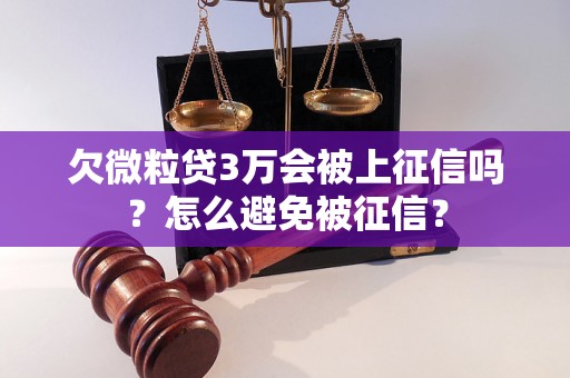 欠微粒贷3万会被上征信吗？怎么避免被征信？