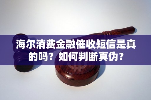 海尔消费金融催收短信是真的吗？如何判断真伪？