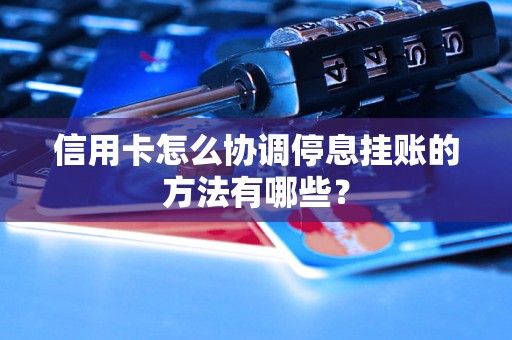 信用卡怎么协调停息挂账的方法有哪些？