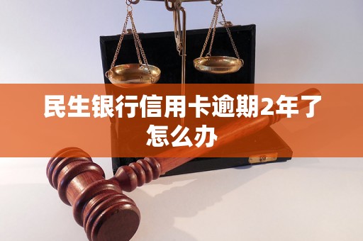 民生银行信用卡逾期2年了怎么办