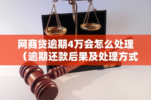 网商贷逾期4万会怎么处理（逾期还款后果及处理方式）