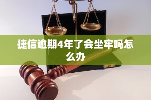 捷信逾期4年了会坐牢吗怎么办