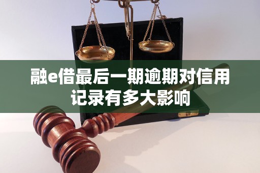 融e借最后一期逾期对信用记录有多大影响