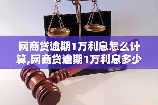 网商贷逾期1万利息怎么计算,网商贷逾期1万利息多少钱