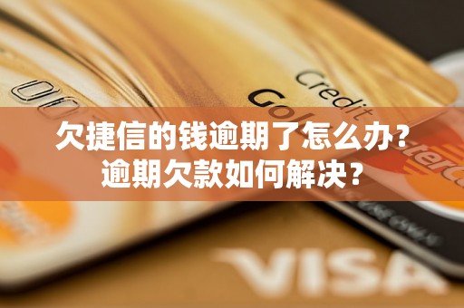 欠捷信的钱逾期了怎么办？逾期欠款如何解决？